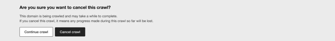 Screenshot of the 'Cancel crawl' banner which shows up when cancelling a crawl:. It reads: Are you sure you want to cancel this crawl? This section is being crawled and may take a while to complete. If you cancel this crawl, it means any progress made during this crawl so far will be lost. A ‘Continue crawl’ and ‘Cancel crawl’ buttons are shown.
