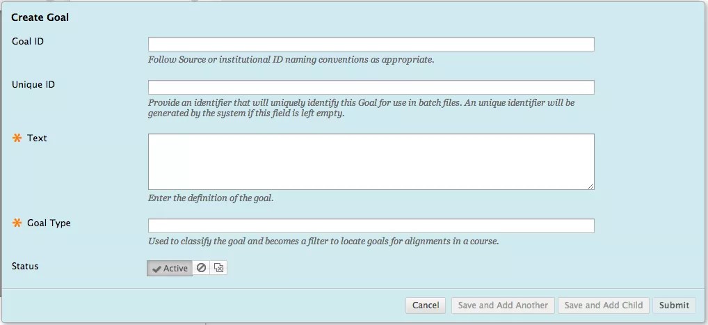 The Create Goal screen, showing the Goal ID field, the Unique ID field, the Text field (required), and the Goal Type field (required). There is a field for status where you can choose Active with a check mark next to it, a circle with a line through it, or a box with an X in it. There are Cancel, Save and Add Another, Save and Add Child, and Submit buttons at the bottom right.