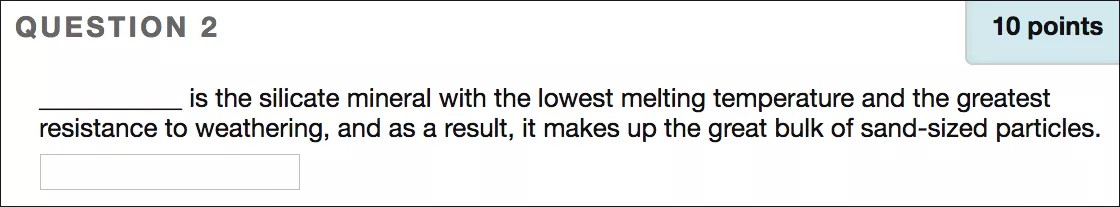 A fill in the blank question that reads "[blank] is the silicate mineral with the lowest melting temperature and the greatest resistance to weathering, and as a result, it makes up the great bulk of sand-sized particles." There is a box for the answer and the question is worth 10 points.