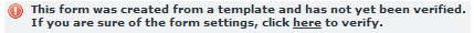 A warning message, containing a red circle with an exclamation point, that states "This form was created from a template and has not yet been verified. If you are sure of the form settings, click here to verify."